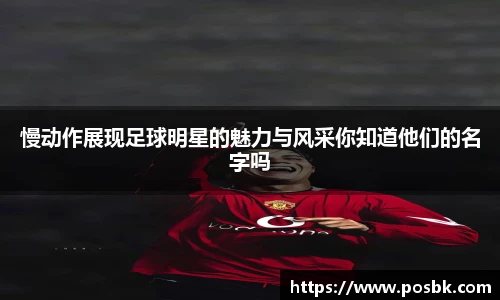 慢动作展现足球明星的魅力与风采你知道他们的名字吗