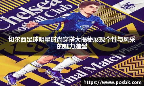 切尔西足球明星时尚穿搭大揭秘展现个性与风采的魅力造型